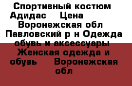 Спортивный костюм “Адидас“ › Цена ­ 1 500 - Воронежская обл., Павловский р-н Одежда, обувь и аксессуары » Женская одежда и обувь   . Воронежская обл.